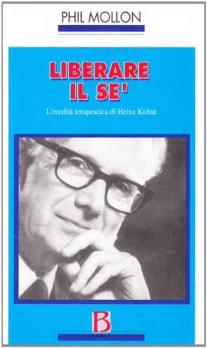 Liberare Il Sé. L'eredità Terapeutica Di Heinz Kohut Liberare Il Sé. L'eredità Terapeutica Di Heinz Kohut