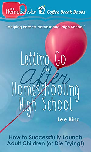 Letting Go after Homeschooling High School: How to Successfully Launch Adult Children (or Die Trying) (The HomeScholar's Coffee Break Book series 38)