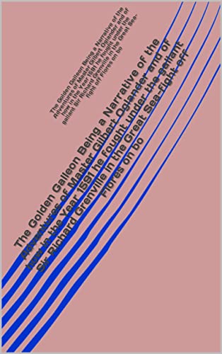 The Golden Galleon Being a Narrative of the Adventures of Master Gilbert Oglander and of how in the Year 1591 he fought under the gallant Sir Richard Grenville in the Great Sea-fight off Flores on bo