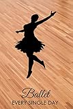  Ballet Every Single Day: Dance Practice Resource Notebook for Dancing Students and Teachers. Perfect Log Book Journal Gift for a Jazz, Ballet, Tap, ... 6”x9” with 120 Pages (Dance Record Logbook)