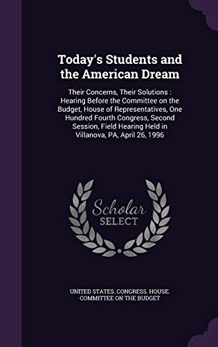 Today's Students and the American Dream: Their Concerns, Their Solutions: Hearing Before the Committee on the Budget, House of Representatives, One ... Hearing Held in Villanova, PA, April 26, 1996
