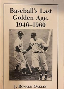 Baseball's Last Golden Age, 1946-1960: The National Pastime in a Time of Glory and Change