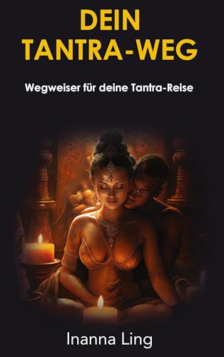 Dein Tantra-Weg: Wegweiser für deine Tantra-Reise (Sexuelle Freiheit)