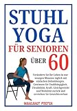Stuhl-Yoga für Senioren über 60: Verändern Sie Ihr Leben in nur wenigen Minuten täglich mit einfachen Dehnübungen. Gewinnen Sie Unabhängigkeit, Flexibilität, Kraft, Gleichgewicht und Mobilität zurück