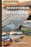 REISEFÜHRER BASKENLAND 2025-2026 (VOLLFARBIG): Ein Reiseführer von einem Einheimischen zur Erkundung erstklassiger Küche, atemberaubender Küsten und ... Spaniens und der Küstenschönheit Frankreichs