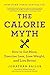 The Calorie Myth: How to Eat More, Exercise Less, Lose Weight, and Live Better  A Revolutionary Research-Based Eating Plan for Quality Food and Hormonal Health