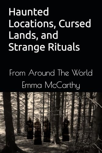 Haunted Locations, Cursed Lands, and Strange Rituals: From Around The World