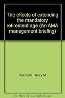 The effects of extending the mandatory retirement age (An AMA management briefing) 081442225X Book Cover