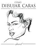 Cómo dibujar caras: Aprende hoy que es fácil (Aprende a dibujar manos, pies, ojos, labios, caras, orejas, corazón, cerebro, músculos y más.)
