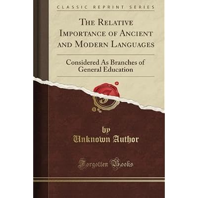 The Relative Importance of Ancient and Modern Languages: Considered As Branches of General Education
