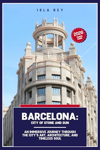 Barcelona: City of Stone and Sun: An Immersive Journey Through the City’s Art, Architecture, and Timeless Soul (English Edition)