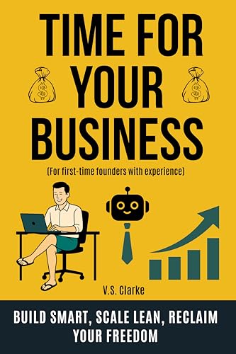 TIME FOR YOUR BUSINESS: Use AI and Automation to Build a Profitable Business and Take Back Your Freedom. For First-Time Founders with Experience