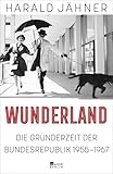 Wunderland: Die Gründerzeit der Bundesrepublik 1955–1967 | "Harald Jähner erzählt Geschichte in all ihren Widersprüchen - faszinierend." New York Times