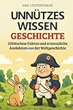 Unnützes Wissen Geschichte: 250 kuriose Fakten und erstaunliche Anekdoten aus der Weltgeschichte | Das perfekte Geschenk für Neugierige, Geschichtsfans und alle, die gern staunen