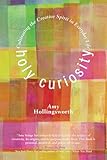 Holy Curiosity: Cultivating the Creative Spirit in Everyday Life