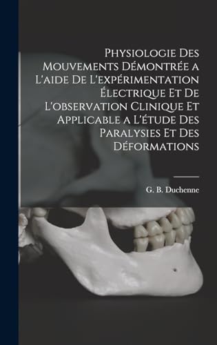 Physiologie des mouvements démontrée a l'aide de l'expérimentation électrique et de l'observation clinique et applicable a l'étude des paralysies et des déformations (French Edition)