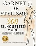 Carnet de stylisme. 300 Silhouettes mode pour dessiner et créer ses collections de vêtement.: Cahier Stylisme pour Styliste, Étudiant en Mode & Passionné de Fashion Design