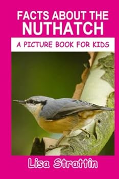 Facts About The Nuthatch (A Picture Book For Kids) - Book #122 of the A Picture Book for Kids