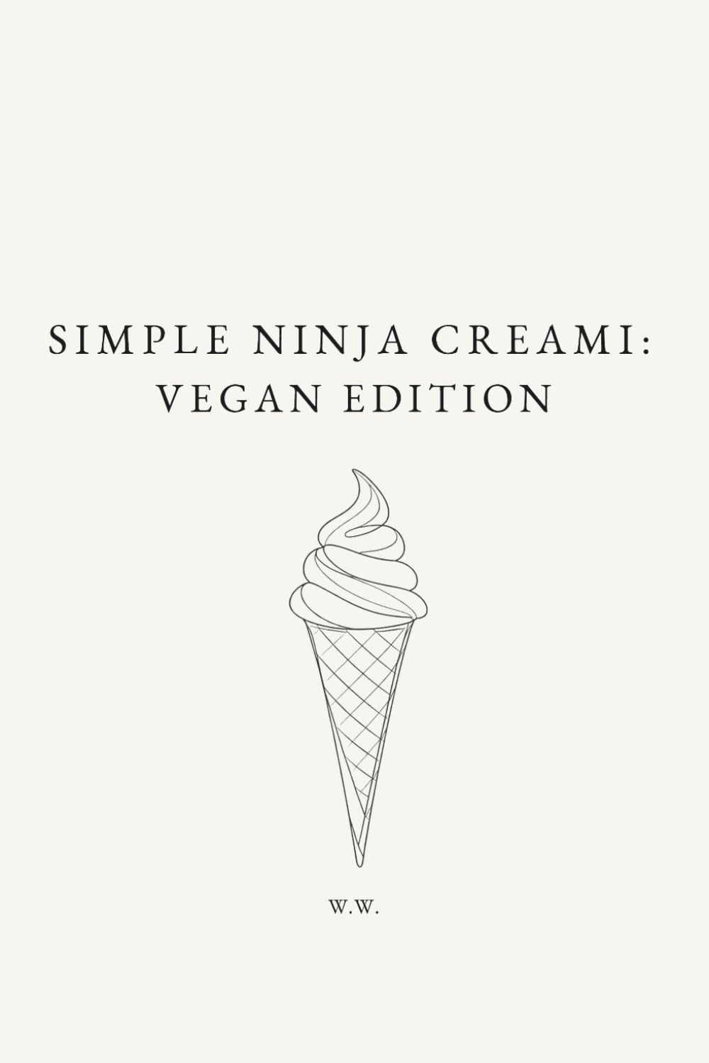 Simple Ninja Creami: Vegan Edition: A Minimalist Ninja Creami Cookbook of Plant-Based Ice Cream and Frozen Dessert Recipes (The Simple Collection)