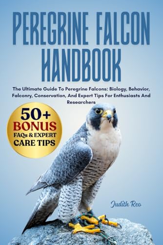 PEREGRINE FALCON HANDBOOK: The Ultimate Guide To Peregrine Falcons: Biology, Behavior, Falconry, Conservation, And Expert Tips For Enthusiasts And Researchers