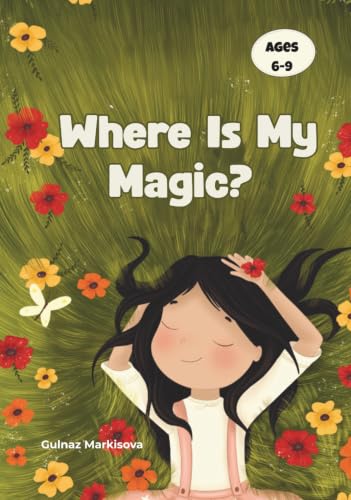 Where Is My Magic?: An Amazing Bedtime Story for Girls About Confidence, Self-Esteem &amp; Believing in Themselves (Ages 6–9)