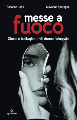 Messe a fuoco. Storie e battaglie di 40 donne fotografe