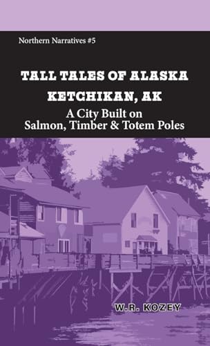 Tall Tales of Alaska Ketchikan AK: A City Built on Salmon, Timber & Totem Poles (Northern Narratives)