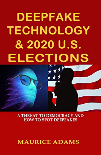 DEEPFAKE TECHNOLOGY & 2020 U.S. ELECTIONS: A THREAT TO DEMOCRACY AND HOW TO