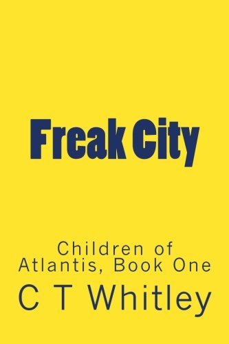 Freak City: Volume 1 (Children of Atlantis) by C T Whitley (2013-07-01)