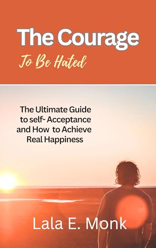 The courage to Be Hated : The Ultimate Guide to