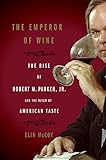 The Emperor of Wine: The Rise of Robert M. Parker, Jr. and the Reign of American Taste