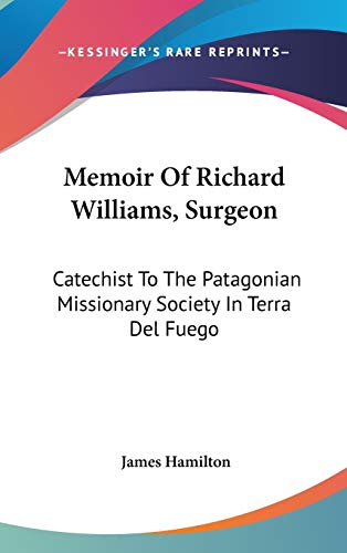 Memoir Of Richard Williams, Surgeon: Catechist To The Patagonian Missionary Society In Terra Del Fuego