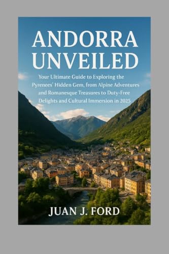 Andorra Unveiled: Your Ultimate Guide to Exploring the Pyrenees’ Hidden Gem, from Alpine Adventures and Romanesque Treasures to Duty-Free Delights and Cultural Immersion in 2025