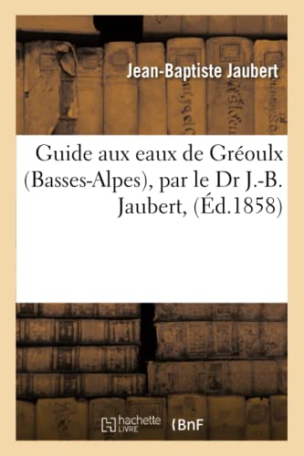 Guide Aux Eaux de Gréoulx Basses-Alpes, Par Le Dr J.-B. Jaubert, (Sciences) (French Edition)