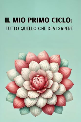 Il Mio Primo Ciclo: Tutto Quello che Devi Sapere: Guida pratica e completa per ragazze sul ciclo mestruale, menarca, cambiamenti del corpo e gestione dei sintom