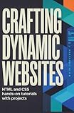 Crafting Dynamic Websites: HTML and CSS Hands-On Tutorials with Projects (Hands-On Programming & Application Development Series)