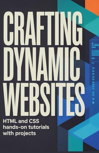 Crafting Dynamic Websites: HTML and CSS Hands-On Tutorials with Projects (Hands-On Programming & Application Development Series)