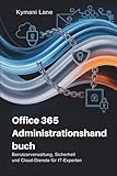 Office 365 Administrationshandbuch: Benutzerverwaltung, Sicherheit und Cloud-Dienste für IT-Experten
