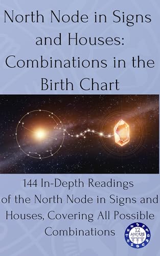 North Node in Signs and Houses: Combinations in the Birth Chart: 144 In-Depth Readings of the North Node in Signs and Houses, Covering All Possible Combinations (Birth chart readings Book 12)