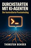 Durchstarten mit KI-Agenten: Der kontrollierte Praxiseinstieg für Einsteiger: Claude Code, Codex, MCP und eigene Agenten sicher und DSGVO-konform nutzen.