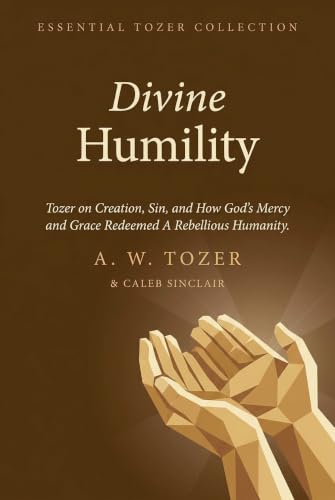 Divine Humility: Tozer on Creation, Sin, and How God's Mercy and Grace Redeemed A Rebellious Humanity (Grapevine Press) (The Essential A. W. Tozer: Teachings on Christian Life)