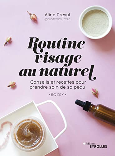 Routine visage au naturel: Conseils et recettes pour prendre soin de sa peau - 60 DIY