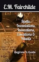 Spells, Incantations, Invocations, Evocations and Rituals : Beginner's Guide 1099939348 Book Cover
