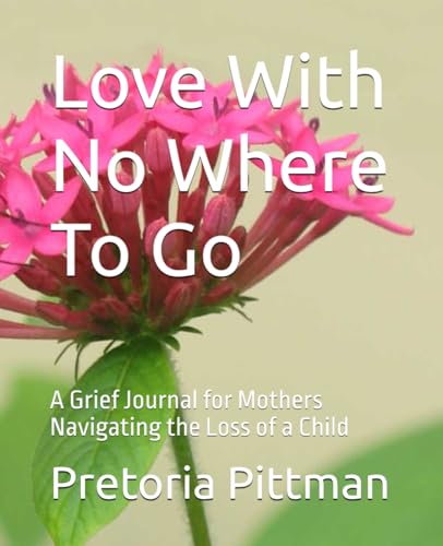 Love With No Where To Go: A Grief Journal for Mothers Navigating the Loss of a Child