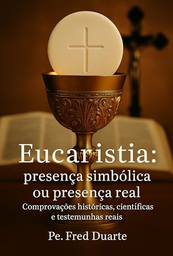 Eucaristia: presença simbólica ou presença real: Comprovações his...