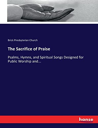The Sacrifice of Praise: Psalms, Hymns, and Spiritual Songs Designed for Public Worship and...