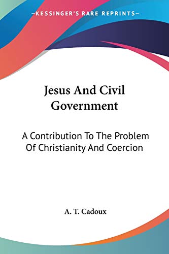 Jesus And Civil Government: A Contribution To The Problem Of Christianity And Coercion