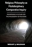 Religious Philosophy as Multidisciplinary Comparative Inquiry: Envisioning a Future for the Philosophy of Religion