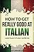 Italian: How to Get Really Good at Italian: Learn Italian to Fluency and Beyond (2nd Edition)