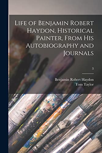 Life of Benjamin Robert Haydon, Historical Painter, From His Autobiography and Journals; 3